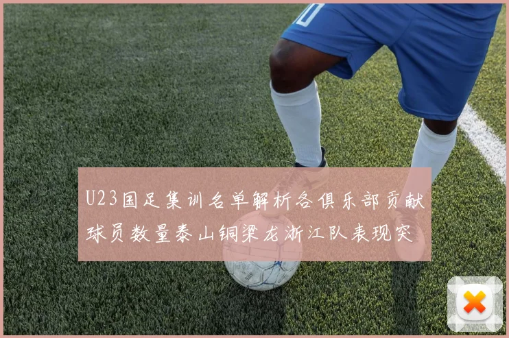 U23国足集训名单解析各俱乐部贡献球员数量泰山铜梁龙浙江队表现突出