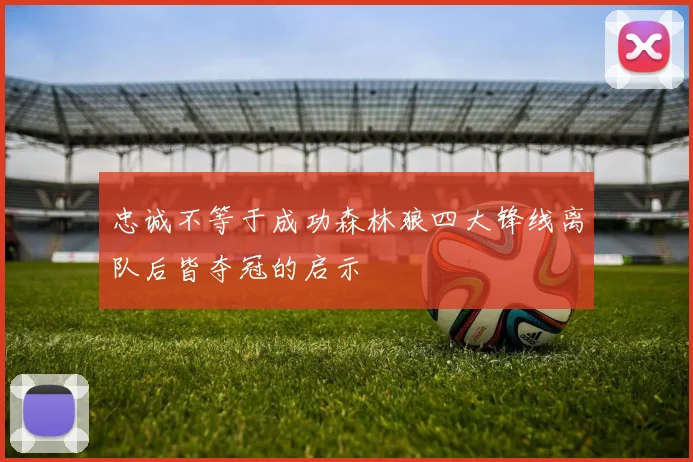 忠诚不等于成功森林狼四大锋线离队后皆夺冠的启示
