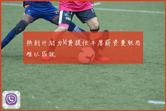 热刺计划为M费提供丰厚薪资曼联恐难以匹敌