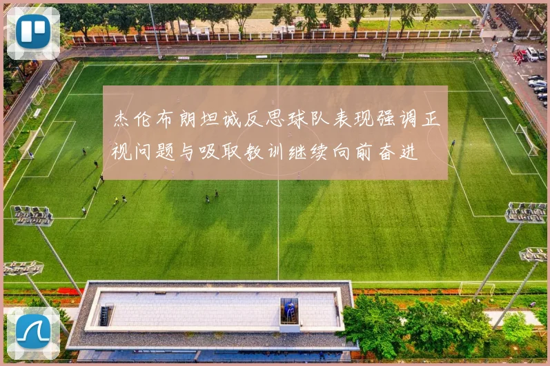 杰伦布朗坦诚反思球队表现强调正视问题与吸取教训继续向前奋进