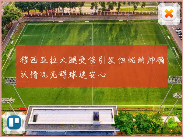 穆西亚拉大腿受伤引发担忧纳帅确认情况无碍球迷安心