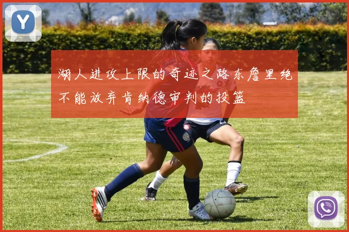 湖人进攻上限的奇迹之路东詹里绝不能放弃肯纳德审判的投篮