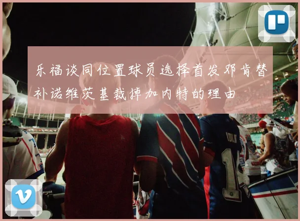 乐福谈同位置球员选择首发邓肯替补诺维茨基裁掉加内特的理由
