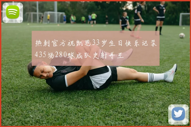 热刺官方祝凯恩33岁生日快乐记录435场280球成队史射手王