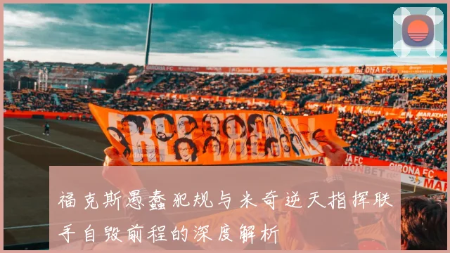 福克斯愚蠢犯规与米奇逆天指挥联手自毁前程的深度解析
