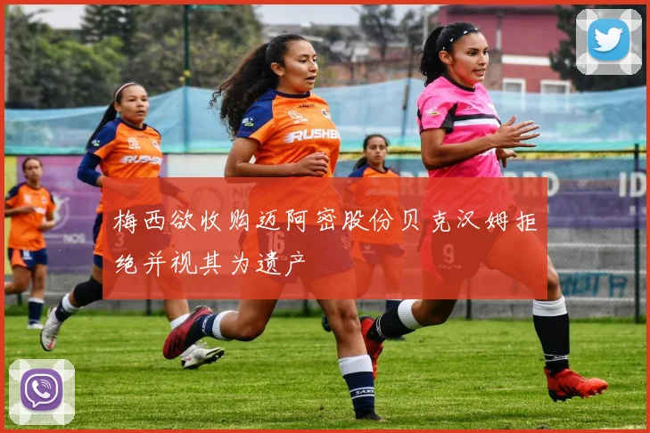 梅西欲收购迈阿密股份贝克汉姆拒绝并视其为遗产