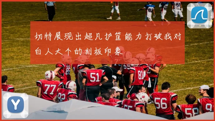 切特展现出超凡护筐能力打破我对白人大个的刻板印象