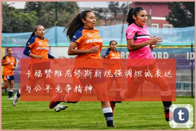 卡福赞维尼修斯新规强调坦诚表达与公平竞争精神