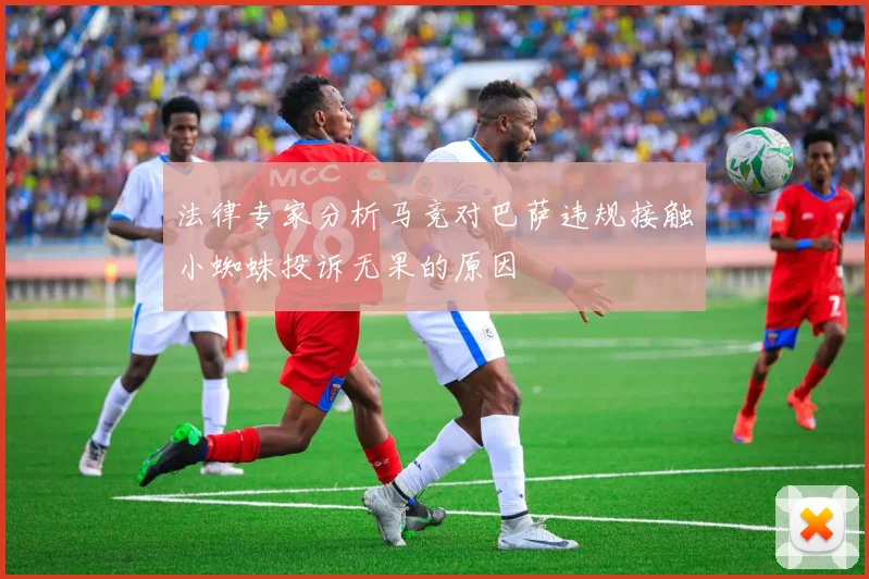 法律专家分析马竞对巴萨违规接触小蜘蛛投诉无果的原因